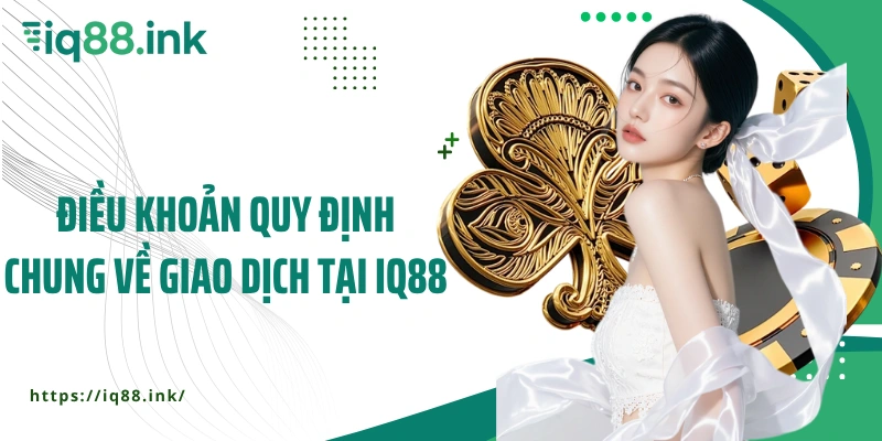 Điều khoản quy định chung về giao dịch tại IQ88