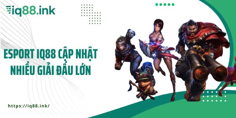 Esport IQ88 cập nhật nhiều giải đấu lớn