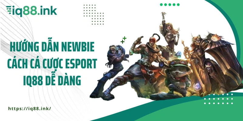 Hướng dẫn newbie cách cá cược esport IQ88 dễ dàng
