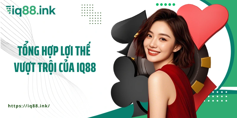 Tổng hợp lợi thế vượt trội của IQ88